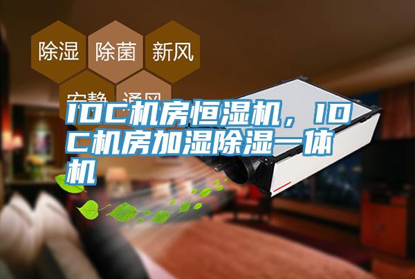 IDC机房恒湿机，IDC机房加湿除湿一体机