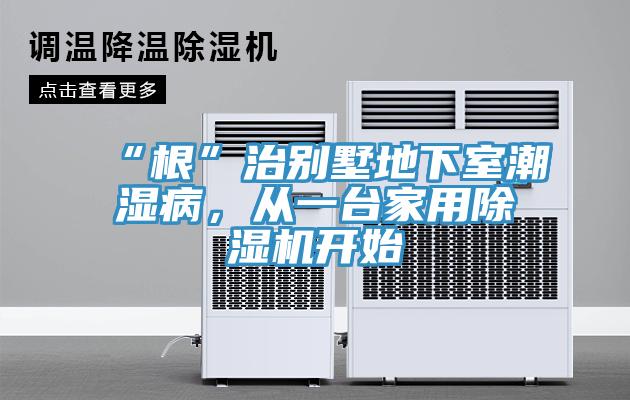 “根”治别墅地下室潮湿病，从一台家用除湿机开始