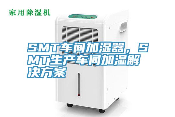 SMT车间加湿器，SMT生产车间加湿解决方案