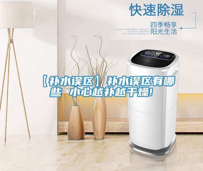 【补水误区】补水误区有哪些 小心越补越干燥!