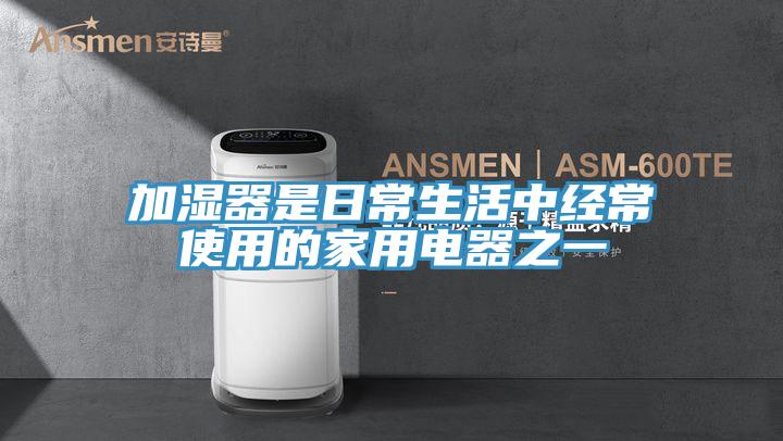 加湿器是日常生活中经常使用的家用电器之一