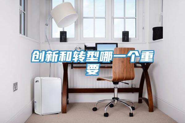 创新和转型哪一个重要