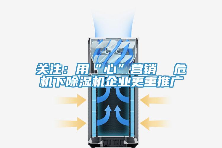 关注：用“心”营销  危机下除湿机企业更重推广