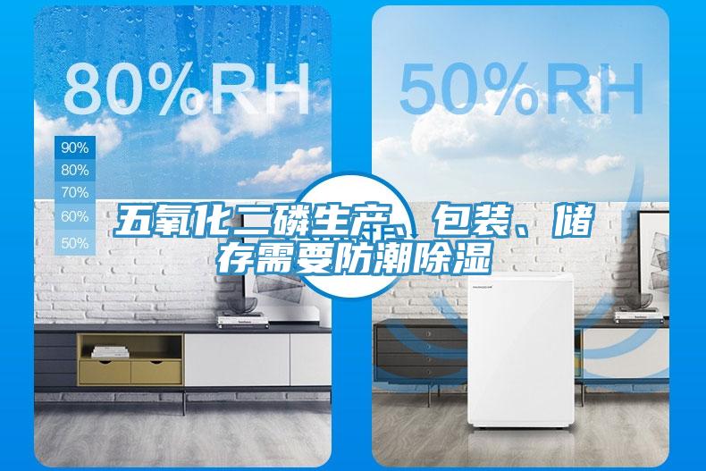 五氧化二磷生产、包装、储存需要防潮除湿