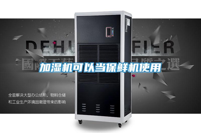 加湿机可以当保鲜机使用