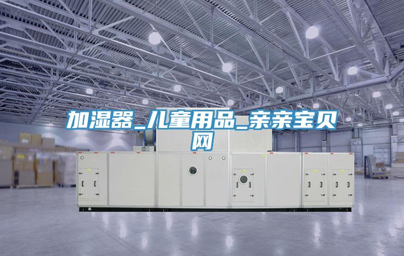 加湿器_儿童用品_亲亲宝贝网