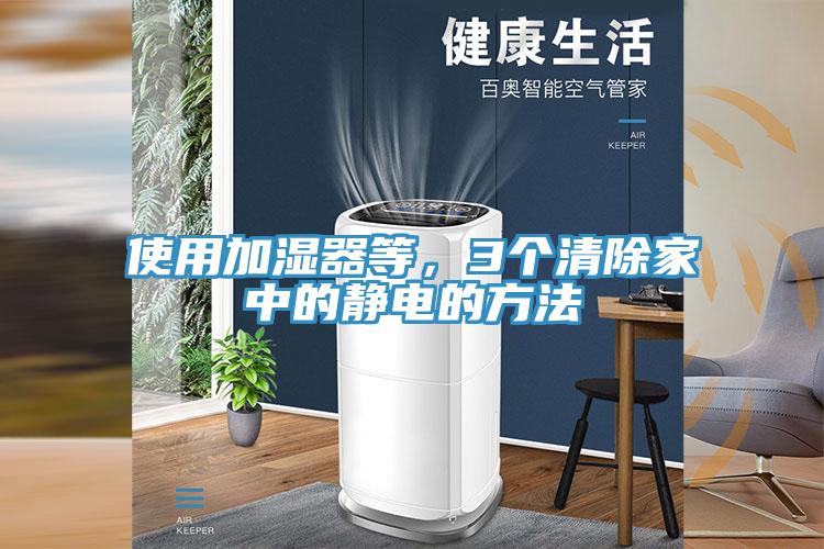 使用加湿器等，3个清除家中的静电的方法