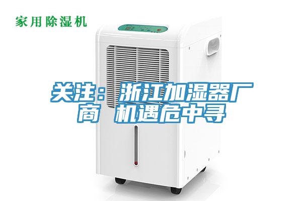 关注：浙江加湿器厂商 机遇危中寻