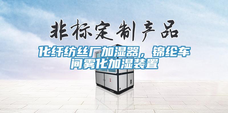 化纤纺丝厂加湿器，锦纶车间雾化加湿装置