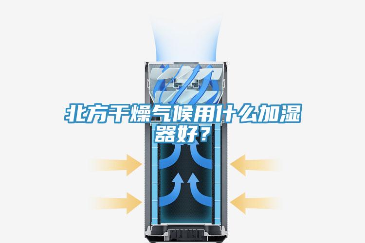 北方干燥气候用什么加湿器好？