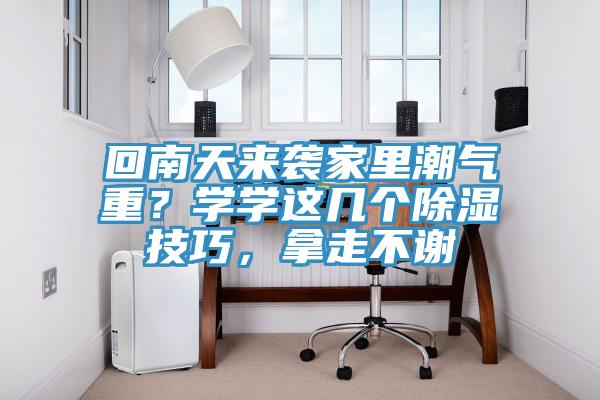 回南天来袭家里潮气重？学学这几个除湿技巧，拿走不谢