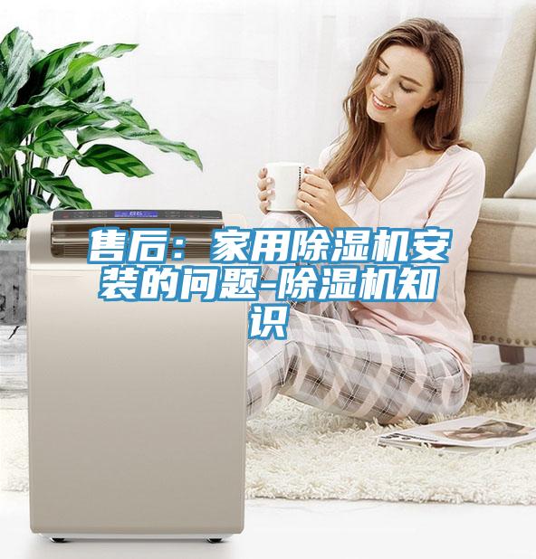 售后：家用除湿机安装的问题-除湿机知识