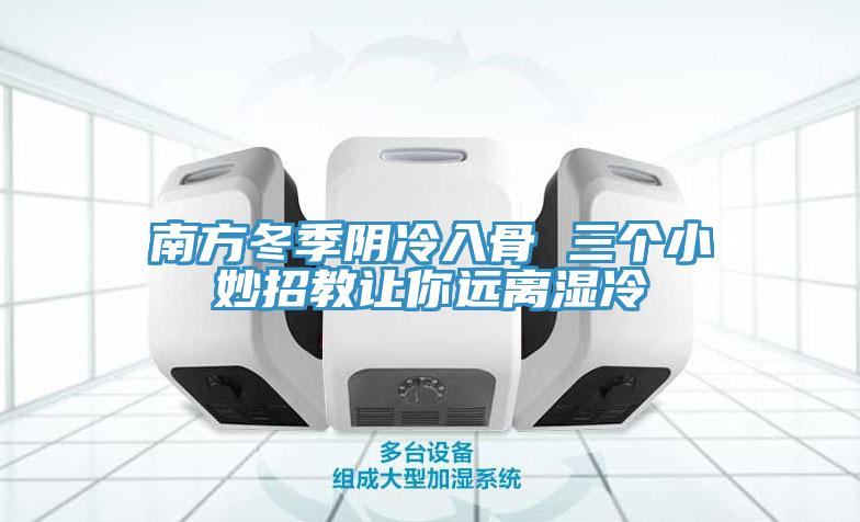 南方冬季阴冷入骨 三个小妙招教让你远离湿冷