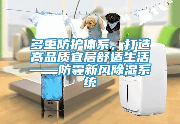 多重防护体系，打造高品质宜居舒适生活——防霾新风除湿系统