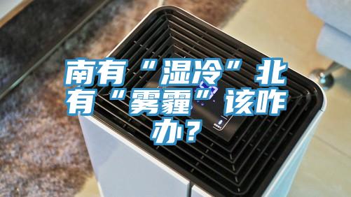 南有“湿冷”北有“雾霾”该咋办？