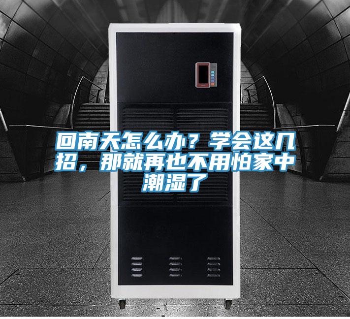回南天怎么办？学会这几招，那就再也不用怕家中潮湿了