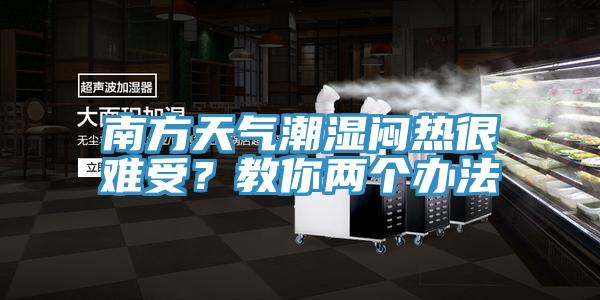 南方天气潮湿闷热很难受？教你两个办法