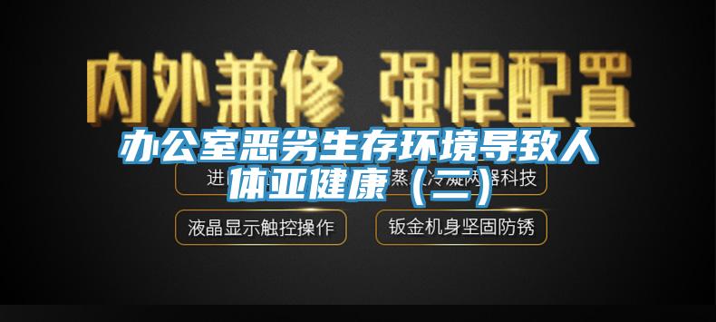 办公室恶劣生存环境导致人体亚健康（二）