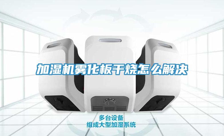 加湿机雾化板干烧怎么解决