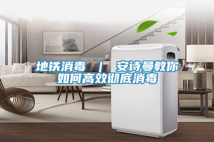 地铁消毒 ｜ 安诗曼教你如何高效彻底消毒
