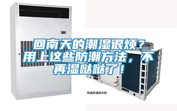 回南天的潮湿很烦？用上这些防潮方法，不再湿哒哒了！