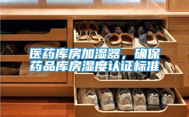 医药库房加湿器，确保药品库房湿度认证标准