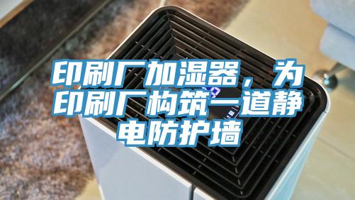 印刷厂加湿器，为印刷厂构筑一道静电防护墙