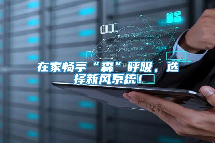 在家畅享“森”呼吸，选择新风系统！