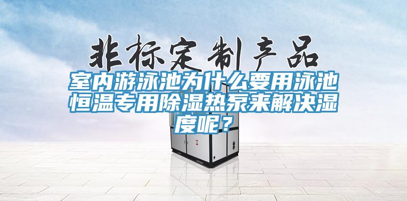 室内游泳池为什么要用泳池恒温专用除湿热泵来解决湿度呢？