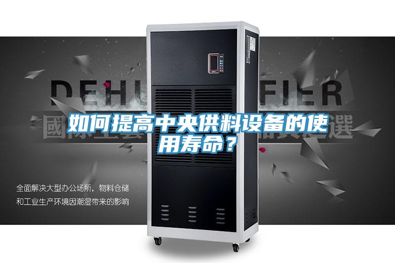 如何提高中央供料设备的使用寿命？