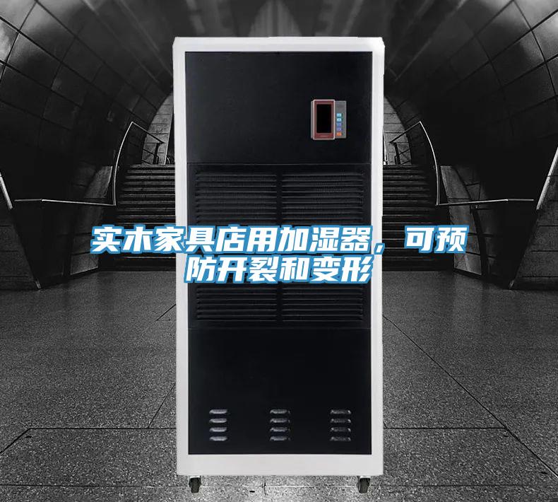 实木家具店用加湿器，可预防开裂和变形