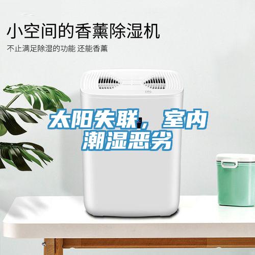 太阳失联，室内潮湿恶劣