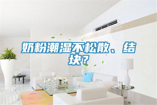 奶粉潮湿不松散、结块？
