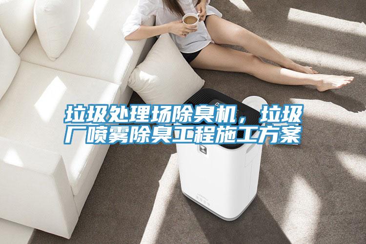 垃圾处理场除臭机，垃圾厂喷雾除臭工程施工方案