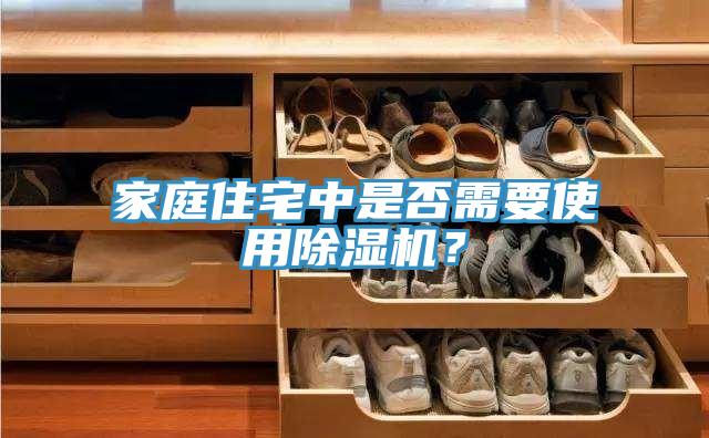 家庭住宅中是否需要使用除湿机？