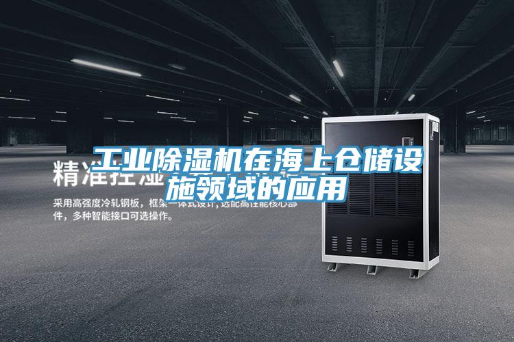 工业除湿机在海上仓储设施领域的应用