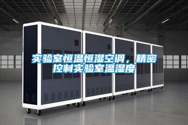 实验室恒温恒湿空调，精密控制实验室温湿度