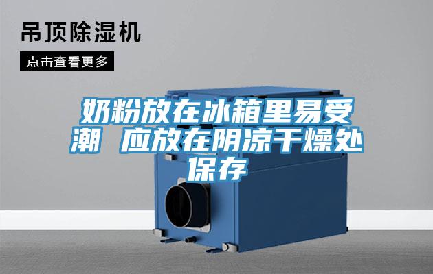 奶粉放在冰箱里易受潮 应放在阴凉干燥处保存