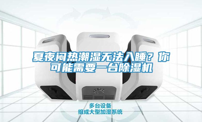 夏夜闷热潮湿无法入睡？你可能需要一台除湿机