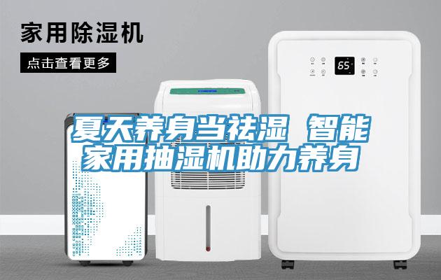 夏天养身当祛湿 智能家用抽湿机助力养身