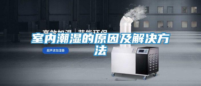 室内潮湿的原因及解决方法