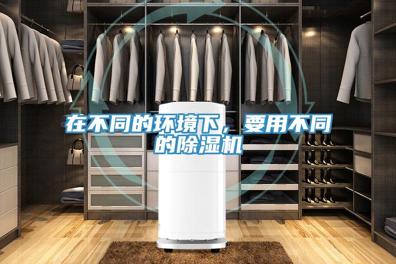 在不同的环境下，要用不同的除湿机