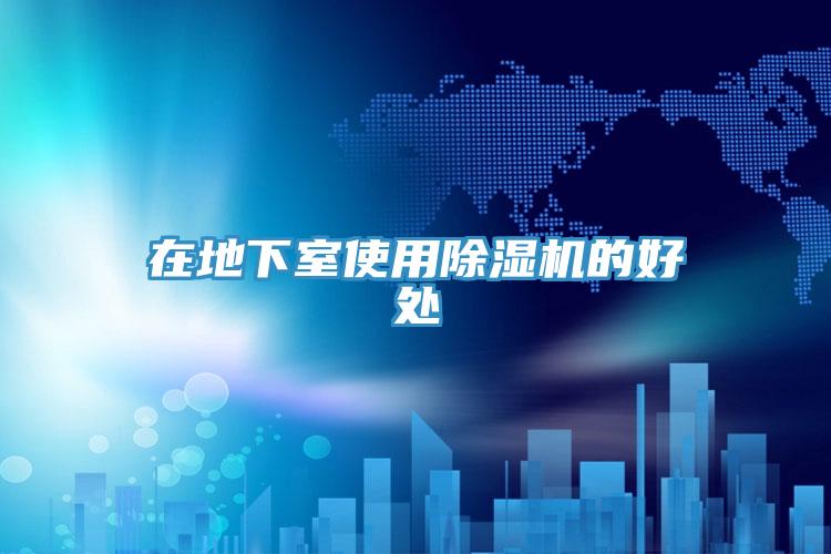 在地下室使用除湿机的好处