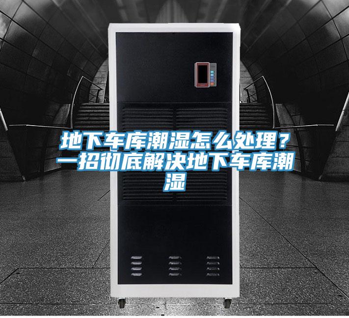 地下车库潮湿怎么处理？一招彻底解决地下车库潮湿