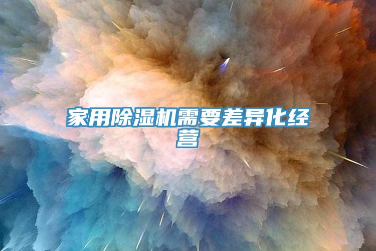 家用除湿机需要差异化经营