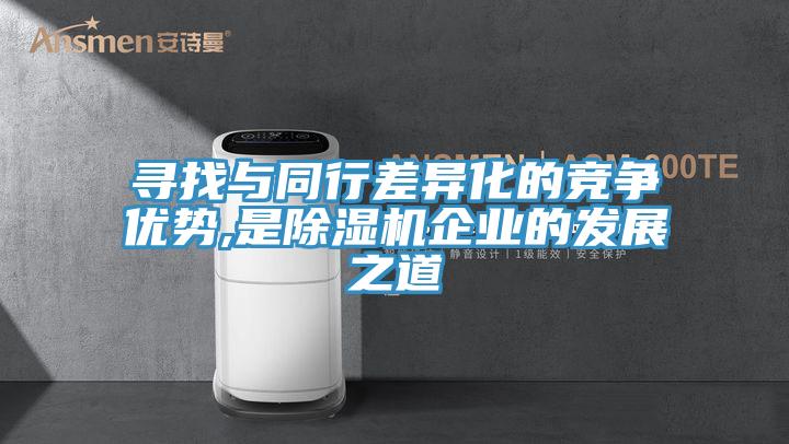 寻找与同行差异化的竞争优势,是除湿机企业的发展之道