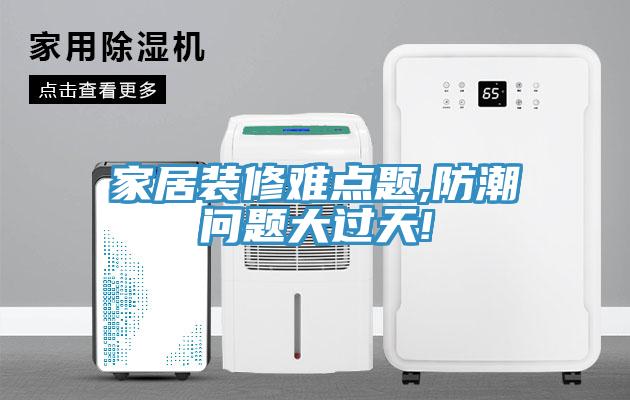 家居装修难点题,防潮问题大过天!