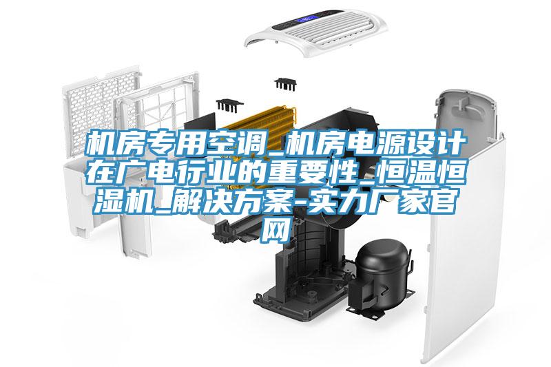 机房专用空调_机房电源设计在广电行业的重要性_恒温恒湿机_解决方案-实力厂家官网