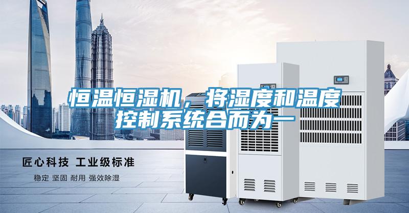 恒温恒湿机，将湿度和温度控制系统合而为一
