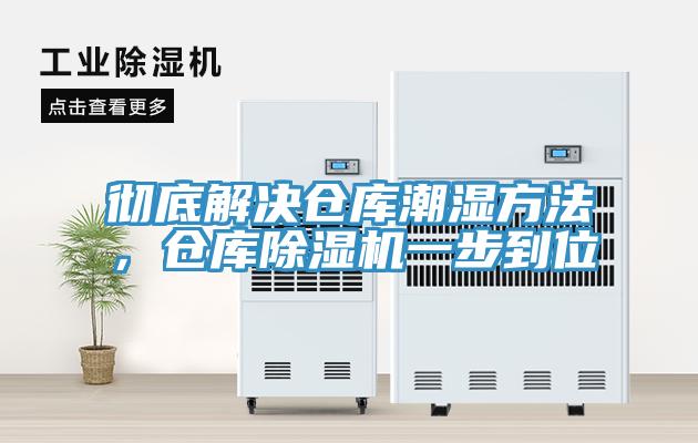 彻底解决仓库潮湿方法，仓库除湿机一步到位